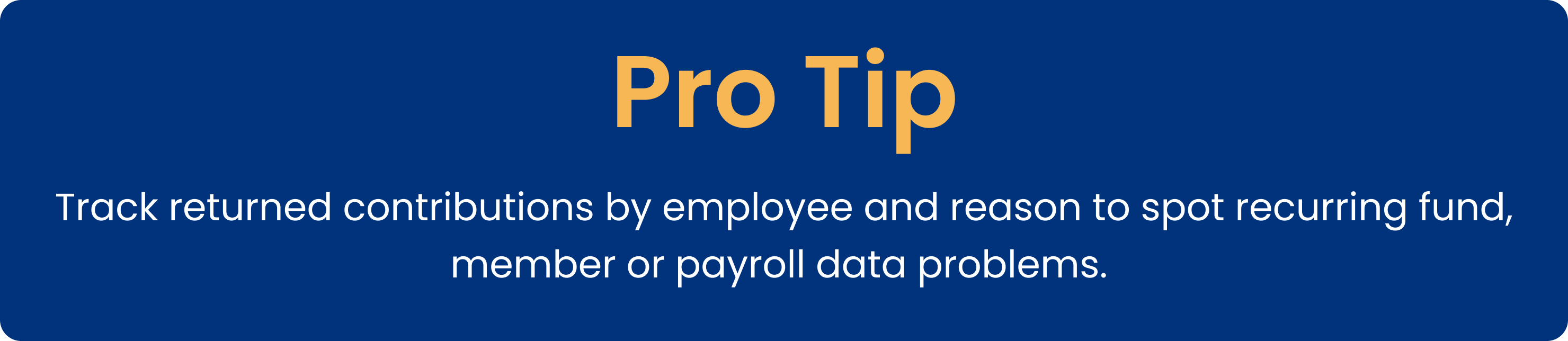 Pro tip: Track returned contributions by employee and reason to spot recurring fund, member or payroll data problems